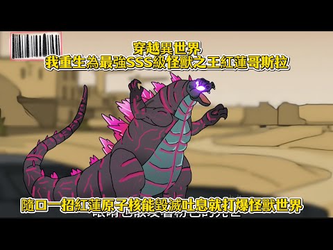 穿越異世界我重生為最強SSS級怪獸之王紅蓮哥斯拉，隨口一招紅蓮原子核能毀滅吐息就打爆怪獸世界