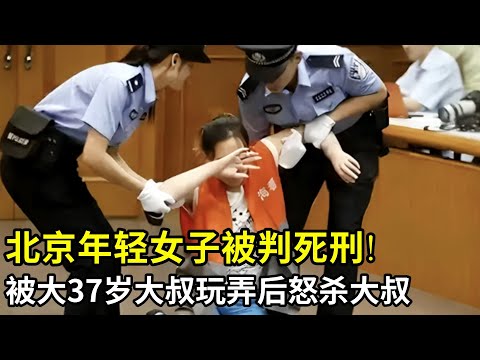 北京年轻女子被判死刑!抛夫弃女和大37岁大叔同居,谁料上过床后大叔不肯领证,女子一气之下...