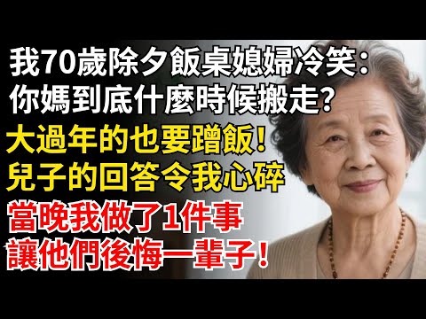 我70歲除夕夜飯桌媳婦冷笑：你媽到底什麼時候搬走？大過年的也要蹭飯！當晚我做了1件事，讓他們後悔一輩子！#晚年生活#中老年生活#為人處世#生活經驗#情感故事