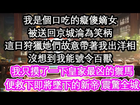 我是個口吃的癡傻嫡女被送回京城淪為笑柄這日狩獵她們故意帶著我出洋相沒想到我能號令百獸我只摸了一下皇家最凶的禦馬便救下即將墜下的新帝 震驚全城【花開】【愛情】【生活】