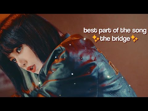 every bridge in blackpink's songs cause they are gold