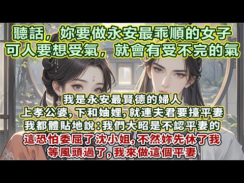 完結翻身文：我是永安最賢德的婦人。上孝公婆，下和妯娌。就連夫君要擡平妻。我都體貼地說：我們大昭是不認平妻的，這恐怕委屈了沈小姐。不然妳先休了我，等風頭過了，我來做這個平妻……#一口氣看完 #完結小說