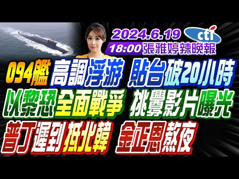 【張雅婷辣晚報】#帥化民#栗正傑#謝寒冰 094艦高調浮游 貼台破20小時!以黎恐全面戰爭 挑釁影片曝光!普丁遲到抵北韓 金正恩熬夜!| 20240619完整版@中天新聞CtiNews