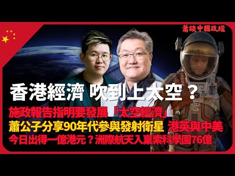 蕭談中國政經｜香港特區要發展「太空經濟」｜蕭公子分享90年代在港集資發射衛星的經驗｜國家行為，香港特區乜事要搭訕｜政府出得一億港元？洲際航天科技入稟索科學園76億（蕭少滔 X 馮智政）