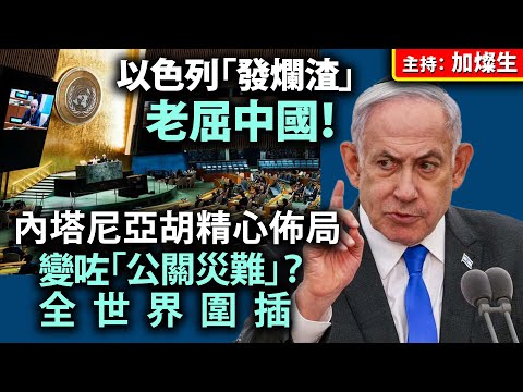 以色列「發爛渣」老屈中國！內塔尼亞胡精心佈局，變咗「公關災難」？ 全世界圍插