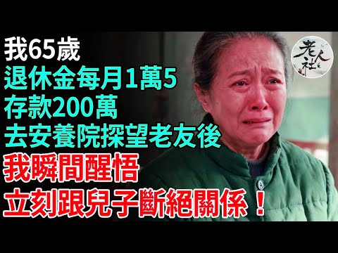 我65歲退1萬5，存款200萬，去養老院探望老友後，我瞬間醒悟，立刻跟兒子斷絕關係！#養老#退休金#不肖子孫#老年生活#老人社