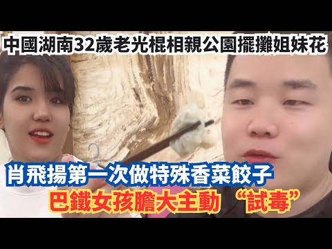 中國湖南32歲老光棍相親公園擺攤姐妹花，肖飛揚第一次做特殊香菜餃子，巴鐵女孩膽大主動 “試毒”
