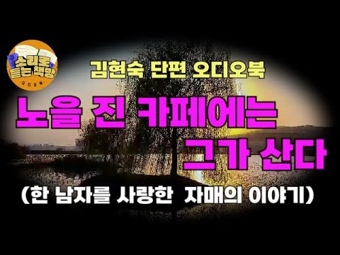 [단편오디오북] 노을 진 카페에는 그가 산다∖김현숙 작가∖마치 쌍둥이처럼 , 그림자처럼 붙어 다니던 자매에게 사랑하는 남자가 생겼다. 한 남자를 사랑하게 된 선희와 수희 이야기