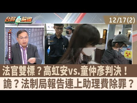 法官雙標？高虹安vs.童仲彥判決！  詭？法制局報告連上助理費除罪？【台灣最前線 重點摘要】2025.12.17(2)