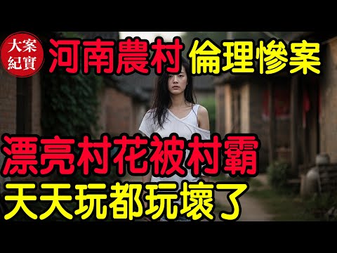 【大案紀實】河南農村倫理慘案！21歲的漂亮村花被村霸 天天玩都玩壞了！