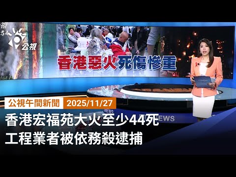 20221127 公視午間新聞 完整版｜（無網路版權內容除外）香港宏福苑大火至少44死 工程業者被依務殺逮捕