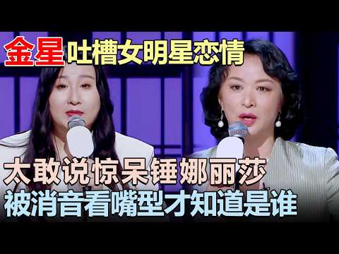 金星吐槽内娱女明星恋情太敢说竟被消音! 看嘴型才知道是谁, 锤娜丽莎惊呆了｜女明星吐槽大会 #金星 #锤娜丽莎 #李雪琴 #脱口秀
