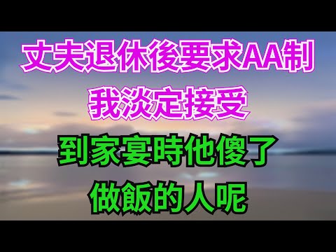 丈夫退休後要求AA製，我淡定接受，到家宴時他傻了：做飯的人呢#故事分享 #故事頻道 #情感 #人生感悟 #心靈暖流 #感人壹幕 #熱門 #心灵感悟