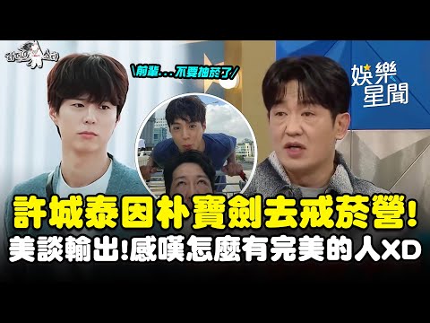 因朴寶劍去戒菸營！許城泰「寶劍美談」輸出不斷...感嘆「怎麼會有這麼完美的人」XD｜三立娛樂星聞