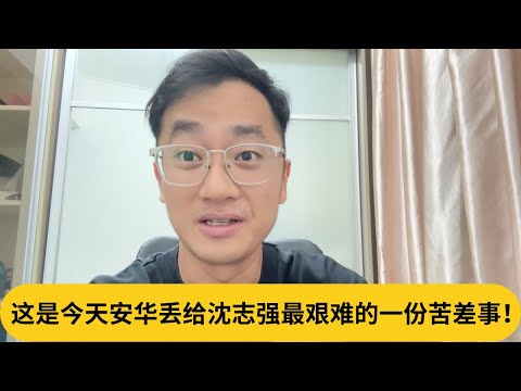 这是今天安华丢给沈志强最艰难的一份苦差事！｜阿耀闲聊政治