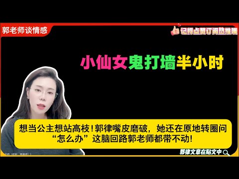小仙女鬼打墙半小时：想当公主想站高枝!郭律嘴皮磨破，她还在原地转圈问“怎么办”这脑回路郭老师都带不动！郭延娇婚恋咨询