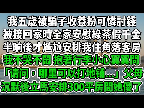 我五歲被騙子收養扮可憐討錢，被接回家時全家安慰綠茶假千金。半晌後才尷尬安排我住角落客房，我不哭不鬧，抱著行李小心翼翼問「请问，哪里可以打地铺...」父母沉默後立馬安排300平房間她傻了！#爽文