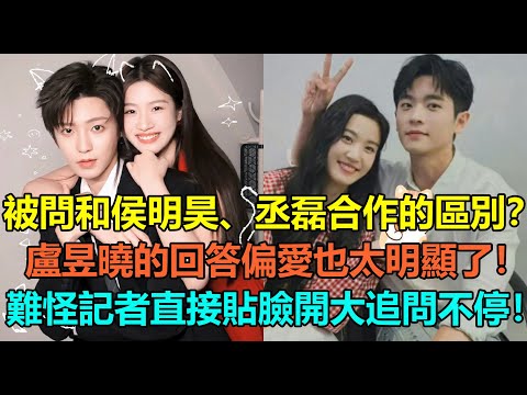 盧昱曉被問和侯明昊、丞磊合作的區別！聽完盧昱曉的回答，偏愛也太明顯了！難怪記者直接貼臉開大：你倆天天私底下說悄悄話！#侯明昊 #卢昱晓 #丞磊 #cp #陆剧