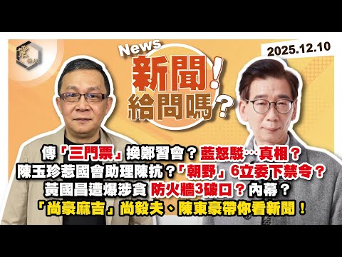 【震傳媒｜新聞！給問嗎？】EP484｜傳「三門票」換鄭習會？藍怒駁⋯真相？陳玉珍惹國會助理陳抗？「朝野」6立委下禁令？黃國昌遭爆涉貪防火牆3破口？內幕？「尚豪麻吉」尚毅夫、陳東豪帶你看新聞！