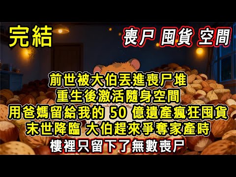 【完結/囤資】末世降臨我被大伯丟進喪尸堆，自己被啃咬而死。重生後，一個神奇的隨身空間伴隨著我！用50億遺產瘋狂囤貨，末世降臨大伯趕來爭奪家產時，樓裡只留下了無數喪尸#小說 #末世 #重生 #完结文