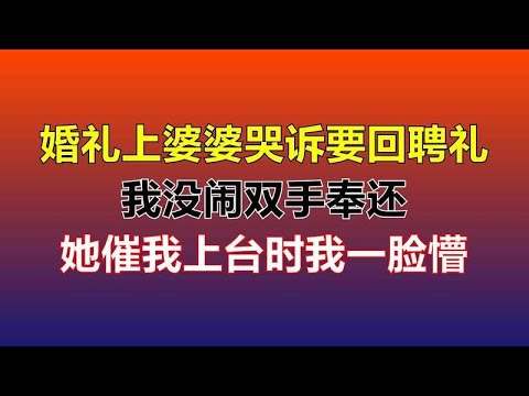 婚礼上婆婆哭诉要回聘礼，我没闹双手奉还，她催我上台时我一脸懵