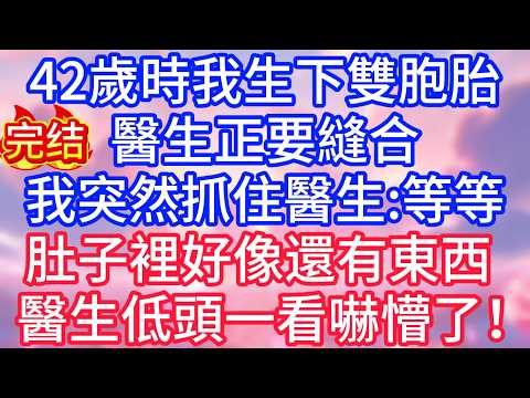【情感故事】42歲時我生下雙胞胎，醫生正要縫合，我突然抓住醫生：等等，肚子裡好像還有個東西，醫生低頭一看，嚇出一身冷汗！#故事 #人生哲理
