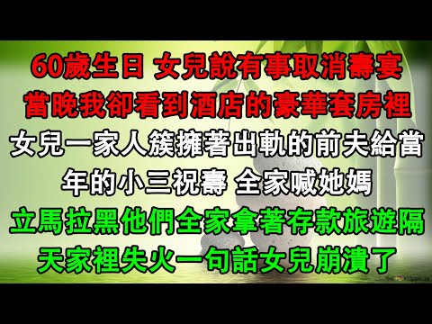 60歲生日 女兒說有事取消壽宴，當晚我卻看到酒店的豪華套房裡，女兒一家人簇擁著出軌的前夫給當年的小三祝壽 全家喊她媽，立馬拉黑他們全家拿著存款旅遊隔天家裡失火一句話女兒崩潰了