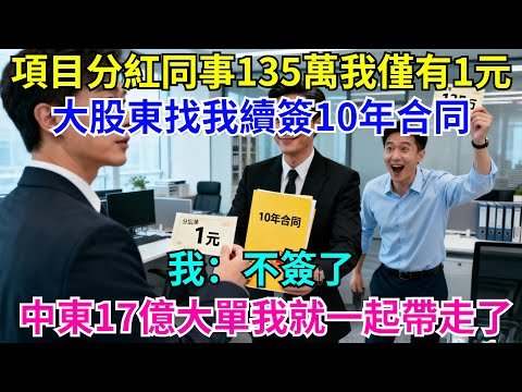 項目分紅同事135萬我僅有1元，大股東找我續簽10年合同，我：不簽了，中東17億大單我就一起帶走了#故事分享 #故事頻道#故事 #情感故事 #一口气看完 #睡前故事#情感#奇葩 #故事 #奇聞