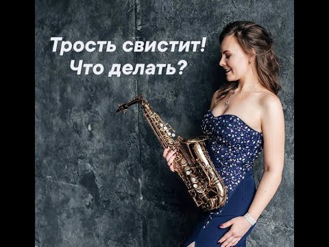 Почему свистит трость на саксофоне? Как этого избежать?