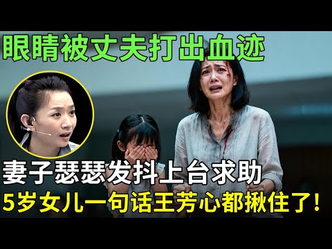 眼睛被丈夫打出血迹, 妻子瑟瑟发抖上台求助, 5岁女儿一句话王芳心都揪住了!【王芳王为念情感调解】