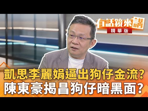 #凱思#李麗娟逼出狗仔金流？#陳東豪揭昌狗仔暗黑面？｜陳東豪 范世平｜陳園淳｜【#有話鏡來講】20251005