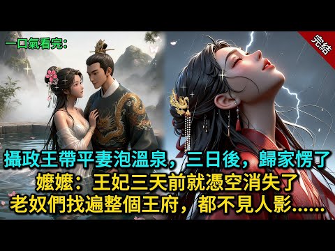 攝政王帶平妻泡溫泉，三日後歸家愣了，嬤嬤：王妃三天前就憑空消失了，老奴們找遍整個王府，都不見人影......