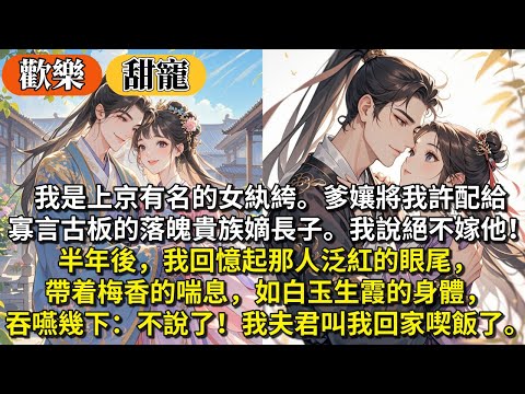 完結沙雕逗笑甜寵文：我是上京有名的女紈絝。爹孃將我許配給寡言古板的落魄貴族嫡長子。我說絕不嫁他！半年後，我回憶起那人泛紅的眼尾，帶着梅香的喘息，如白玉生霞的身體， 吞嚥幾下：不說了我夫君叫我回家喫飯了