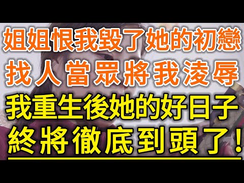 姐姐恨我毀了她的初戀！找人當眾將我淩辱！我重生後她的好日子！終將徹底到頭了！#生活經驗 #情感故事 #深夜淺讀 #幸福人生