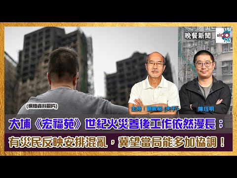 大埔《宏福苑》世紀火災善後工作依然漫長；有災民反映安排混亂，冀望當局能多加協調！｜主持：陳珏明、劉銳紹（夫子）