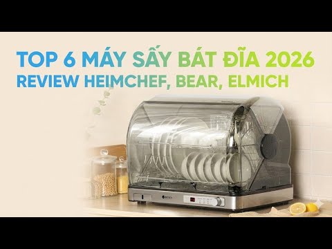 TOP 6 Máy Sấy Bát Đĩa Gia Đình Tốt Nhất 2026 | Review Heimchef, Bear, Elmich