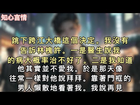 跳下跨江大橋這個決定。我沒有告訴林槐許。一是醫生說我的病大概率治不好了。二是我知道他其實並不愛我。於是那天像往常一樣對他說拜拜。#小說 #言情 #追妻火葬场 