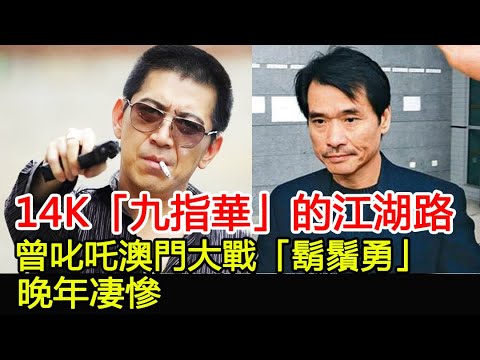 14K「九指華」的江湖路，曾叱吒澳門大戰「鬍鬚勇」，晚年凄慘︱九指華︱鬍鬚勇︱崩牙駒︱陳慧敏#HK娛樂驛站