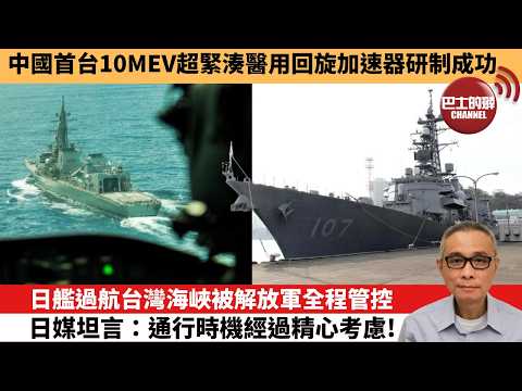 【中國焦點新聞】日艦過航台灣海峽被解放軍全程管控 日媒坦言：通行時機經過精心考慮！中國首台10MeV超緊湊醫用回旋加速器研制成功。26年4月18日
