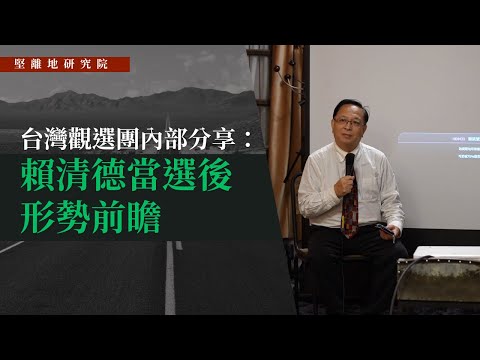 【堅離地研究院🇹🇼】 譚志強博士：台灣觀選團內部分享：賴清德當選後形勢前瞻