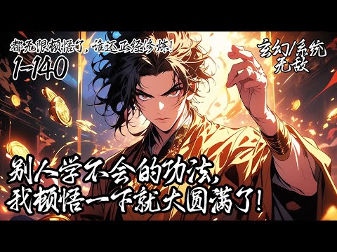 《都無限頓悟了，誰還正經修煉！》1-140,穿越後我開局覺醒無限頓悟系統，從此變得無敵了起來，別人苦練十年，我頓悟一秒圓滿。沒有什麼功法是一次頓悟解決不了，如果有那就頓悟一萬次！#玄幻 #穿越 #系统