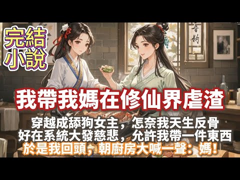 完結搞笑復仇爽文：我帶我媽在修仙界虐渣。系統要我去攻略殘暴偏執的男主。 怎奈我天生反骨，只想讓男人當我的狗。  好在系統大發慈悲，允許我帶一件東西。 於是我回頭，朝廚房大喊一聲：媽！