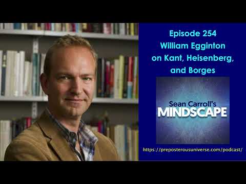 Mindscape 254 | William Egginton on Kant, Heisenberg, and Borges