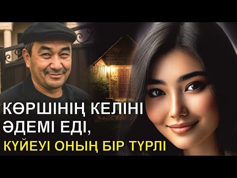 КӨРШІНІҢ КЕЛІНІ ӘДЕМІ ЕДІ, КҮЙЕУІ ОНЫҢ БІР ТҮРЛІ
