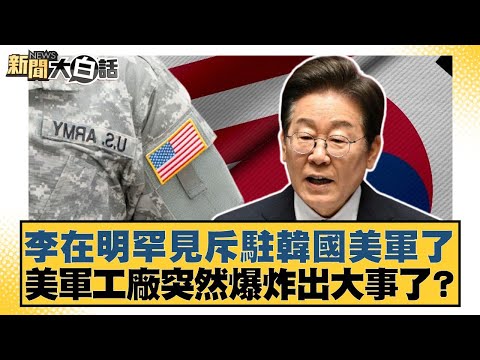 李在明罕見斥駐韓國美軍了 美軍工廠突然爆炸出大事了？【#新聞大白話】20251011-12｜#帥化民 #嚴震生 #徐弘庭