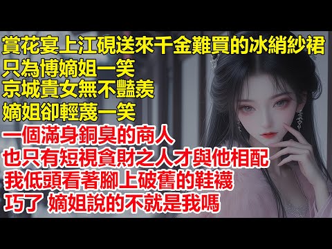 賞花宴江硯送來千金難買的冰綃紗裙，只為博嫡姐一笑，京城貴女無不豔羨嫡姐卻輕蔑一笑，一個滿身銅臭的商人，也只有短視貪財之人才與他相配，我低頭看著腳上破舊的鞋襪，巧了 她說的不就是我嗎....
