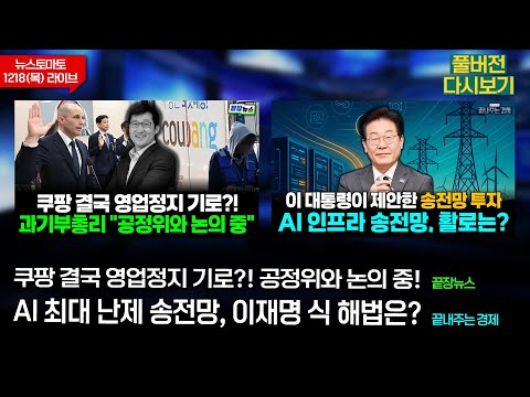 쿠팡 결국 영업정지?(박경미 이혜현 이동학 신주호) #끝장뉴스 - AI 송전망 해법은?(이정환 이지우 이대식) #끝내주는경제 (1218_목_다시보기)