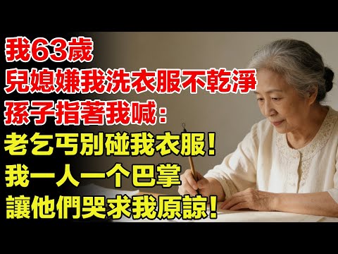 我63歲，兒媳讓我洗全家衣服還嫌我洗不乾淨，孫子指著我喊：老乞丐別碰我衣服！我已舉動讓他們哭求我原諒！【銀髮歲月簿】#老年故事 #故事分享 #情感故事