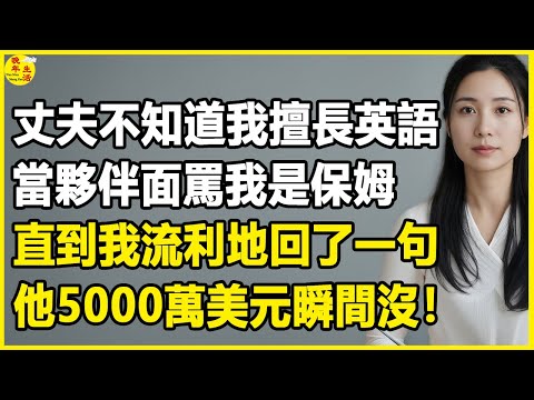 我38歲，丈夫不知道我擅長英語，當夥伴面罵我是保姆，直到我流利地回了一句，他5000萬美元瞬間沒！#中老年生活 #為人處世 #生活經驗 #情感故事 #幸福人生 #上了年紀該明白的事