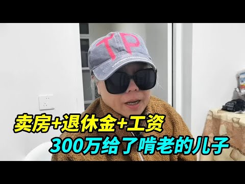 上海60岁阿姨，卖房加退休金加工资，陆续300万给了啃老的儿子